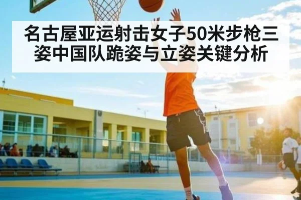 名古屋亚运射击女子50米步枪三姿中国队跪姿与立姿关键分析
