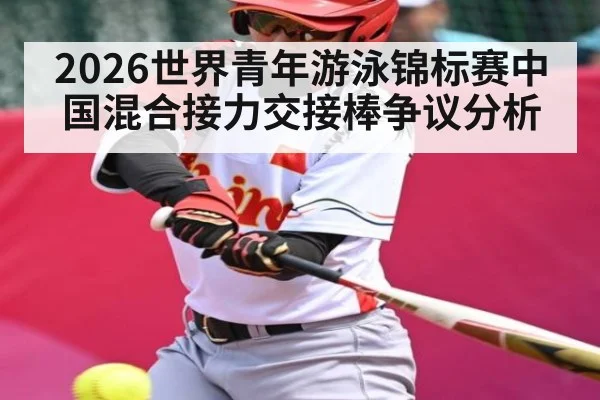 2026世界青年游泳锦标赛中国混合接力交接棒争议分析