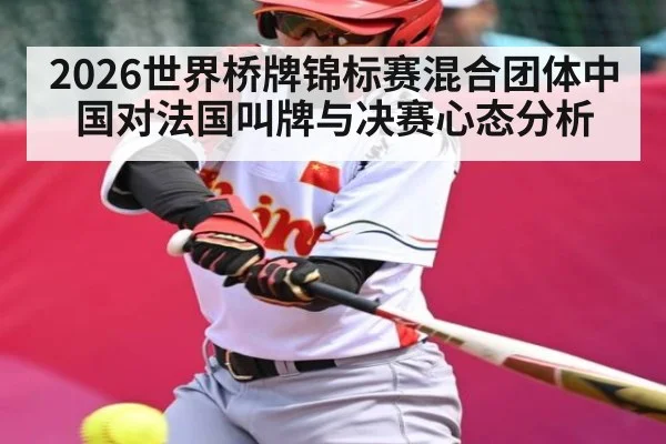 2026世界桥牌锦标赛混合团体中国对法国叫牌与决赛心态分析