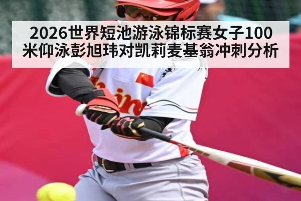 2026世界短池游泳锦标赛女子100米仰泳彭旭玮对凯莉麦基翁冲刺分析