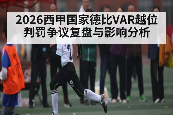 2026西甲国家德比VAR越位判罚争议复盘与影响分析