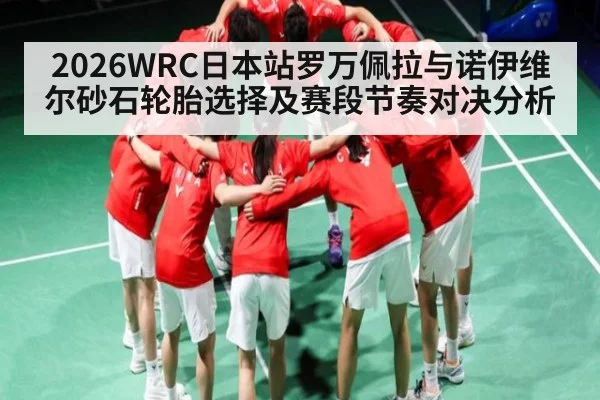 2026WRC日本站罗万佩拉与诺伊维尔砂石轮胎选择及赛段节奏对决分析